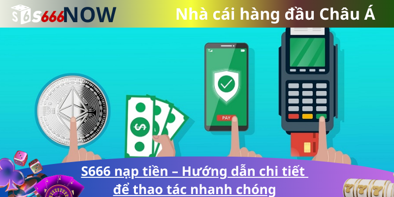 S666 nạp tiền – Hướng dẫn chi tiết để thao tác nhanh chóng